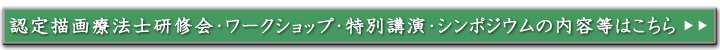 認定描画療法士研修会・ワークショップ・特別講演・シンポジウムの内容等はこちら