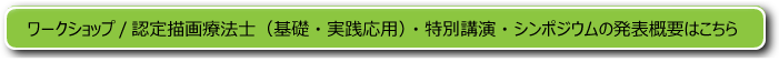 ワークショップ/認定描画療法士（基礎・実践応用）・特別講演・シンポジウムの発表概要はこちら