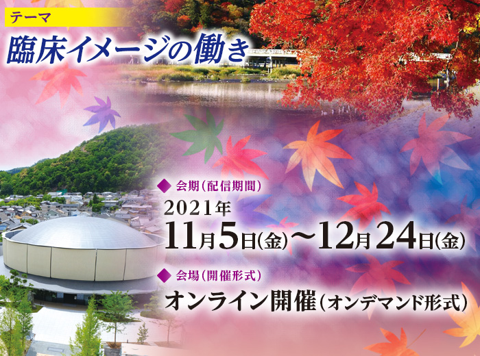 【会期（配信期間）】2021年11月5日（金）～12月24日（金）　【会場（開催形式）】オンライン開催（オンデマンド形式）　【テーマ】臨床イメージの働き